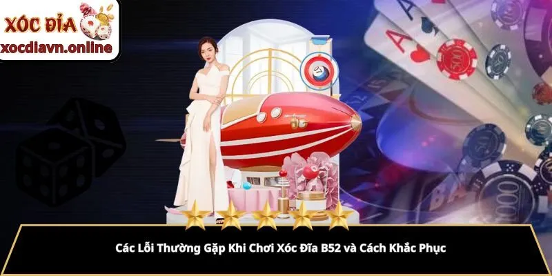Các Lỗi Thường Gặp Khi Chơi Xóc Đĩa B52 và Cách Khắc Phục