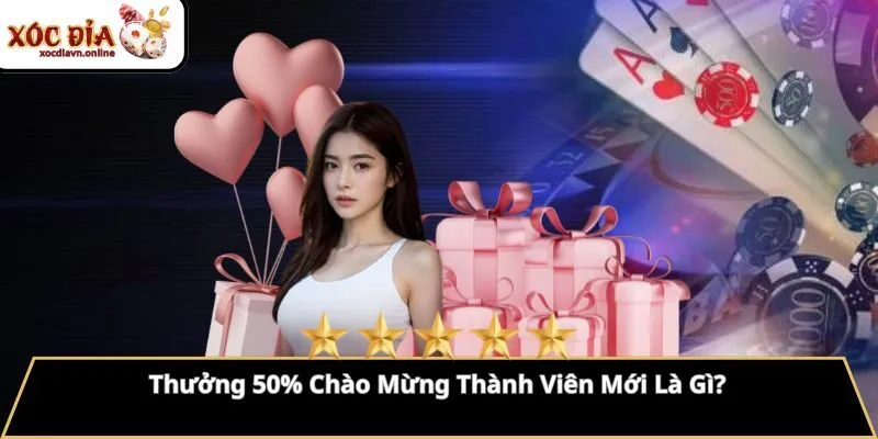 Thưởng 50% Chào Mừng Thành Viên Mới Là Gì?